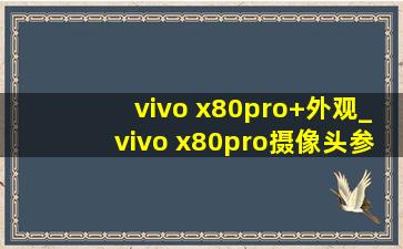 vivo x80pro+外观_vivo x80pro摄像头参数